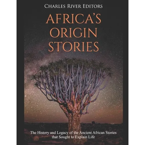 Africa's Origin Stories: The History and Legacy of the Ancient African Stories that Sought to Explain Life - Paperback