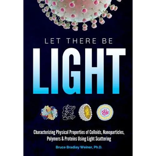 Let There Be Light: Characterizing Physical Properties of Colloids, Nanoparticles, Polymers & Proteins Using Light Scattering - Paperback