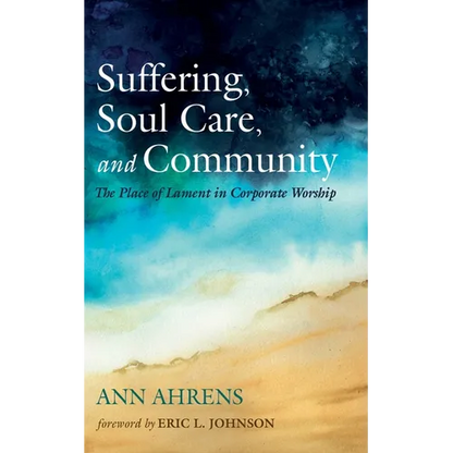 Suffering, Soul Care, and Community: The Place of Lament in Corporate Worship - Hardcover