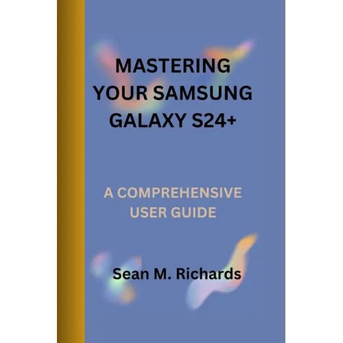 Mastering Your Samsung Galaxy S24+: A Comprehensive User Guide - Paperback
