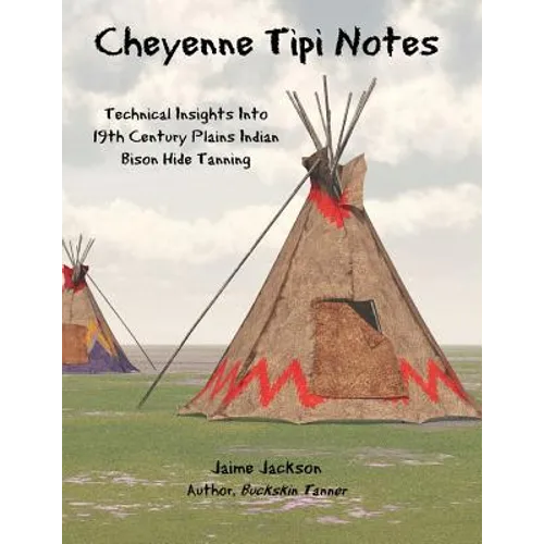 Cheyenne Tipi Notes: Technical Insights Into 19th Century Plains Indian Bison Hide Tanning - Paperback
