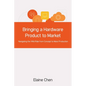 Bringing a Hardware Product to Market: Navigating the Wild Ride from Concept to Mass Production - Paperback