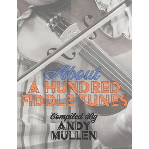 About a Hundred Fiddle Tunes: A Collection of Intermediate Tunes For Your Old Time Jam Session - Paperback