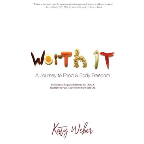 Worth It: A Journey to Food & Body Freedom: Six Essential Steps to Ditching the Diets & Nourishing Your Body From the Inside Out - Paperback