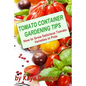 Tomato Container Gardening Tips: How To Grow Delicious Tomato Varieties In Pots - Paperback