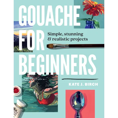 Gouache for Beginners: Simple, Stunning & Realistic Projects - Paperback