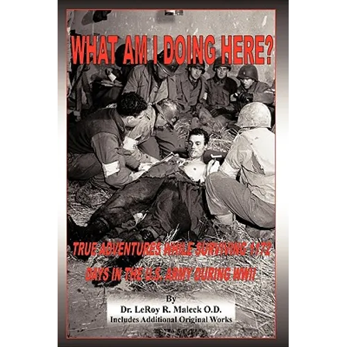 What Am I Doing Here?: True Adventures While Surviving 1172 Days in the U.S. Army During WWII - Hardcover