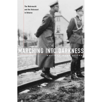Marching Into Darkness: The Wehrmacht and the Holocaust in Belarus - Hardcover