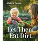 Let Them Eat Dirt: Homemade Baby Food to Nourish Your Family - Paperback