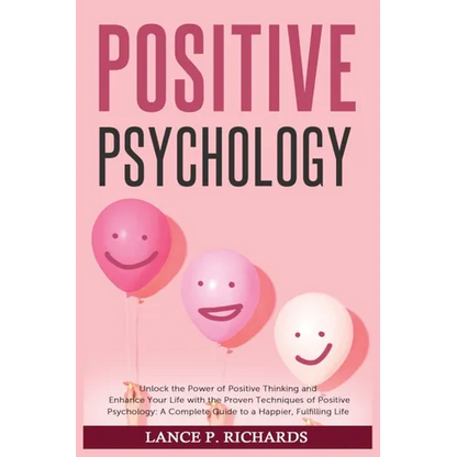 Positive Psychology: Unlock the Power of Positive Thinking and Enhance Your Life with the Proven Techniques of Positive Psychology: A Complete Guide t - Paperback