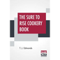 The Sure To Rise Cookery Book: Is Especially Compiled, And Contains Useful Everyday Recipes, Also, Cooking Hints By T. J. Edmonds - Paperback