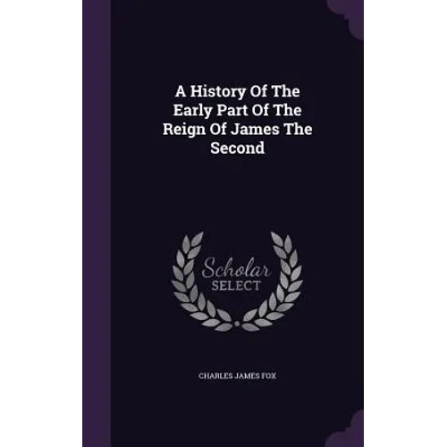 A History Of The Early Part Of The Reign Of James The Second - Hardcover