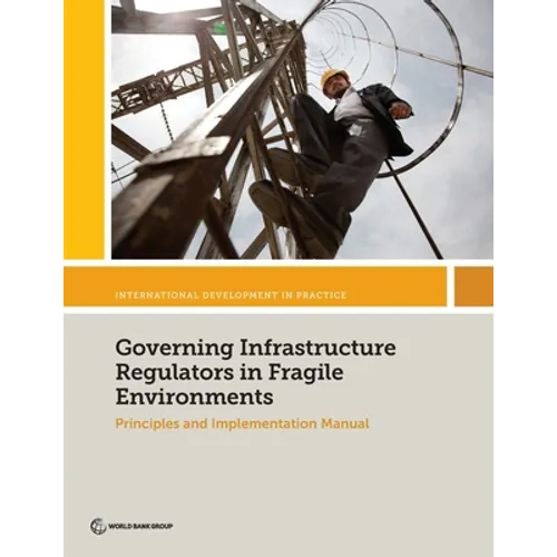 Governing Infrastructure Regulators in Fragile Environments: Principles and Implementation Manual - Paperback