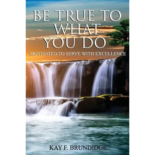 Be True To What You Do: Motivated To Serve With Excellence - Paperback