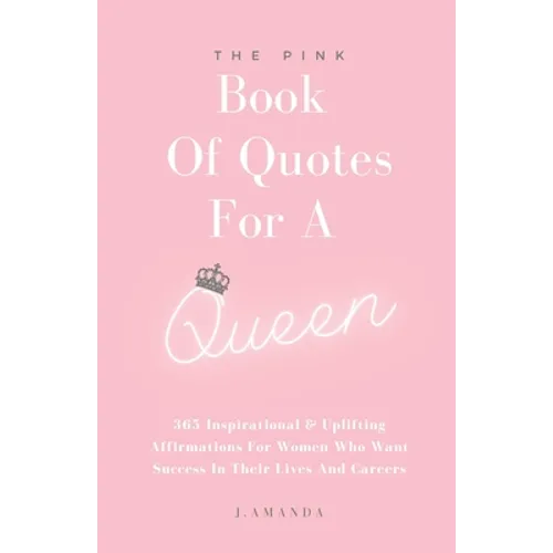 The Pink Book Of Quotes For A Queen: 365 Inspirational & Uplifting Affirmations For Women Who Want Success In Their Lives And Careers - Paperback