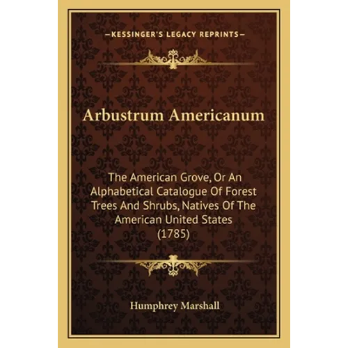 Arbustrum Americanum: The American Grove, Or An Alphabetical Catalogue Of Forest Trees And Shrubs, Natives Of The American United States (1785) - Paperback