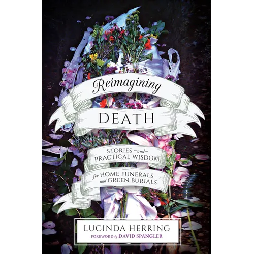 Reimagining Death: Stories and Practical Wisdom for Home Funerals and Green Burials - Paperback