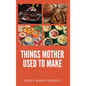 Things Mother Used to Make: A Heartwarming Collection of Traditional American Recipes and Household Wisdom - Hardcover