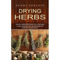 Drying Herbs: The Only Herb Drying Book You'll Ever Need (A Quick Guide on Easily Drying Herbs for Everyday Kitchen Spices) - Paperback