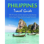 Philippines Travel Guide: TOP 10 Islands, Outdoor Adventures, Best Beaches, Hotels and Hostels, Eat & Drink, Historical and Cultural Sights, Adv - Paperback