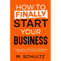 How to Finally Start Your Business: The Easy Step-by-Step Guide to Starting and Managing Your LLC Without the Stress - Paperback