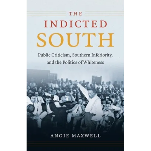 Indicted South: Public Criticism, Southern Inferiority, and the Politics of Whiteness - Paperback