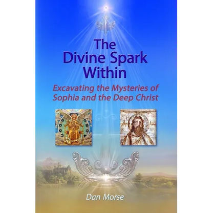 The Divine Spark Within: Excavating the Mysteries of Sophia and the Deep Christ - Paperback