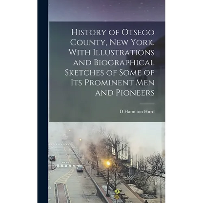 History of Otsego County, New York. With Illustrations and Biographical Sketches of Some of its Prominent men and Pioneers - Hardcover