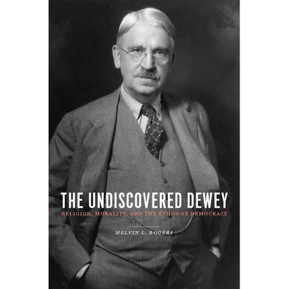 The Undiscovered Dewey: Religion, Morality, and the Ethos of Democracy - Paperback