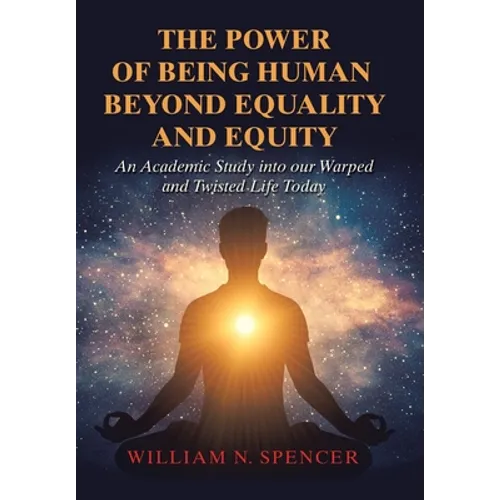The Power of Being Human Beyond Equality and Equity: An Academic Study into Our Warped and Twisted Life Today - Hardcover