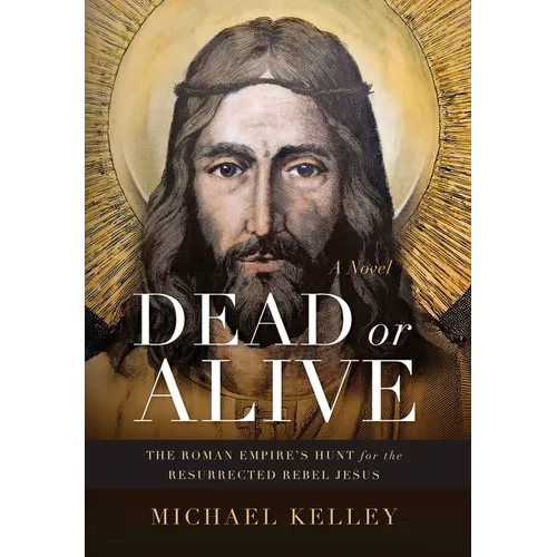 Dead or Alive: The Roman Empire's Hunt for the Resurrected Rebel Jesus - Hardcover