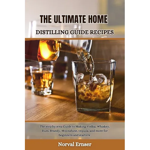 The Ultimate Home Distilling Guide Recipes: The step by step Guide to Making Vodka, Whiskey, Rum, Brandy, Moonshine, tequila, and more for beginners a - Paperback