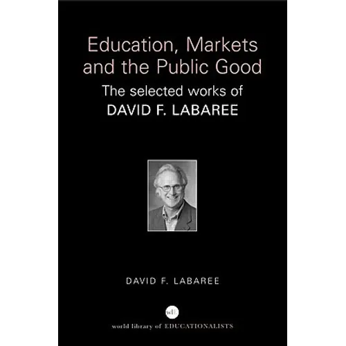Education, Markets, and the Public Good: The Selected Works of David F. Labaree - Paperback