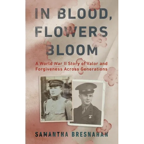 In Blood, Flowers Bloom: A World War II Story of Valor and Forgiveness Across Generations - Hardcover