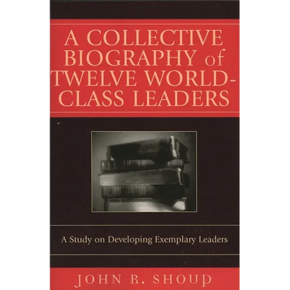 A Collective Biography of Twelve World-Class Leaders: A Study on Developing Exemplary Leaders - Paperback