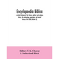 Encyclopaedia Biblica: a critical dictionary of the literary, political, and religious history, the archaeology, geography, and natural histo - Paperback