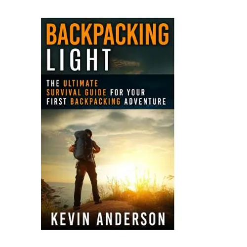 Backpacking Light: The Ultimate Survival Guide For Your First Backpacking Adventure - Paperback