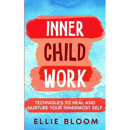 Inner Child Work; Techniques to Heal and Nurture Your Innermost Self - Paperback