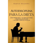 Autodisciplina para la dieta: Cómo perder peso y volverte saludable a pesar de los antojos y una débil fuerza de voluntad - Paperback