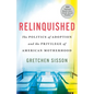 Relinquished: The Politics of Adoption and the Privilege of American Motherhood - Hardcover