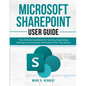 Microsoft Sharepoint User Guide: The Ultimate Handbook for Storing, Organizing, Sharing and Accessing Information from any Device - Paperback