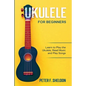 Ukulele for Beginners: Learn to Play the Ukulele, Read Music and Play Songs - Paperback
