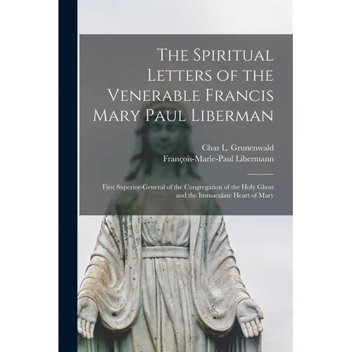 The Spiritual Letters of the Venerable Francis Mary Paul Liberman: First Superior-general of the Congregation of the Holy Ghost and the Immaculate Hea - Paperback