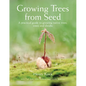 Growing Trees from Seed: A Practical Guide to Growing Native Trees, Vines and Shrubs - Hardcover