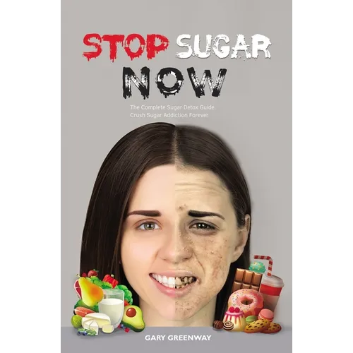 Stop Sugar Now: The Complete Sugar Detox Guide. Crush Sugar Addiction Forever. - Paperback