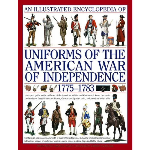 An Illustrated Encyclopedia of Uniforms of the American War of Independence 1775-1783: An Expert In-Depth Reference on the Armies of the War of the In - Hardcover