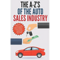 The A-Z's of The Auto Sales Industry: The Ultimate Auto Dealership Dictionary - Paperback