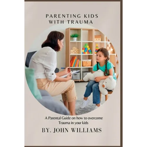 Parenting Kids with Trauma: A Parental Guide on how to overcome Trauma in your kids - Paperback