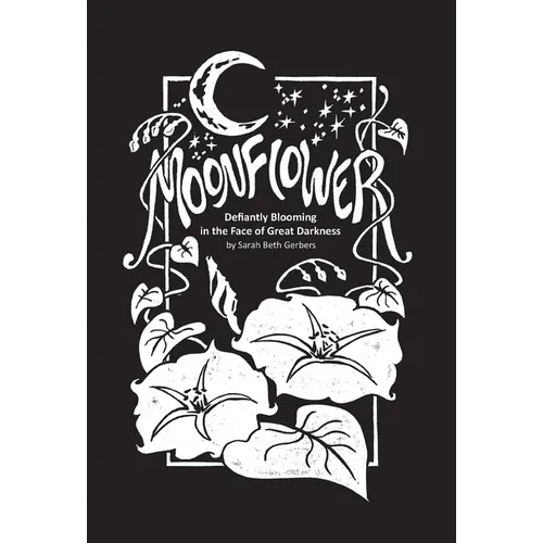 Moonflower: Defiantly Blooming in the Face of Great Darkness - Hardcover