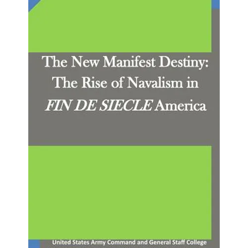 The New Manifest Destiny: The Rise of Navalism in FIN DE SIECLE America - Paperback